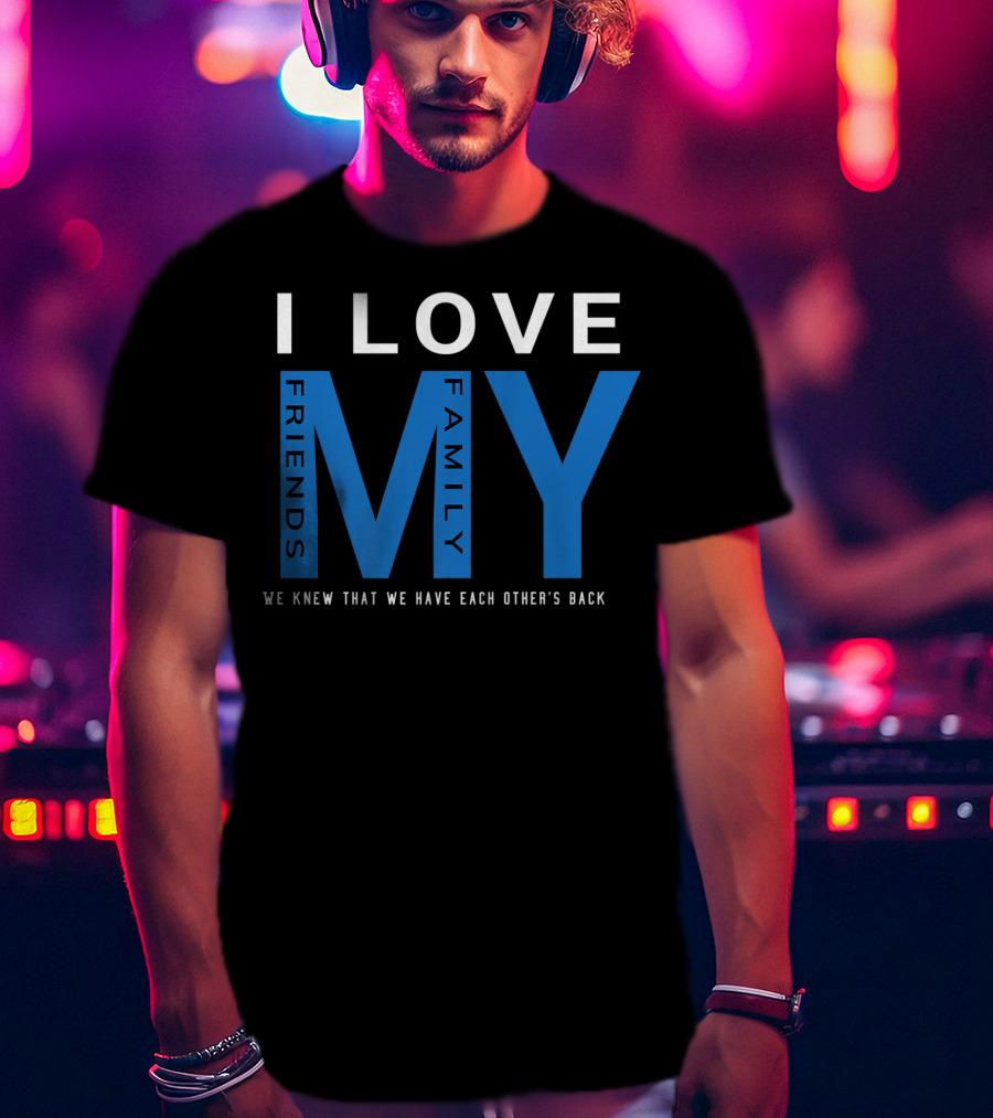 I Love My Friends My Family We Knew That We Have Each Other's Back T-Shirt