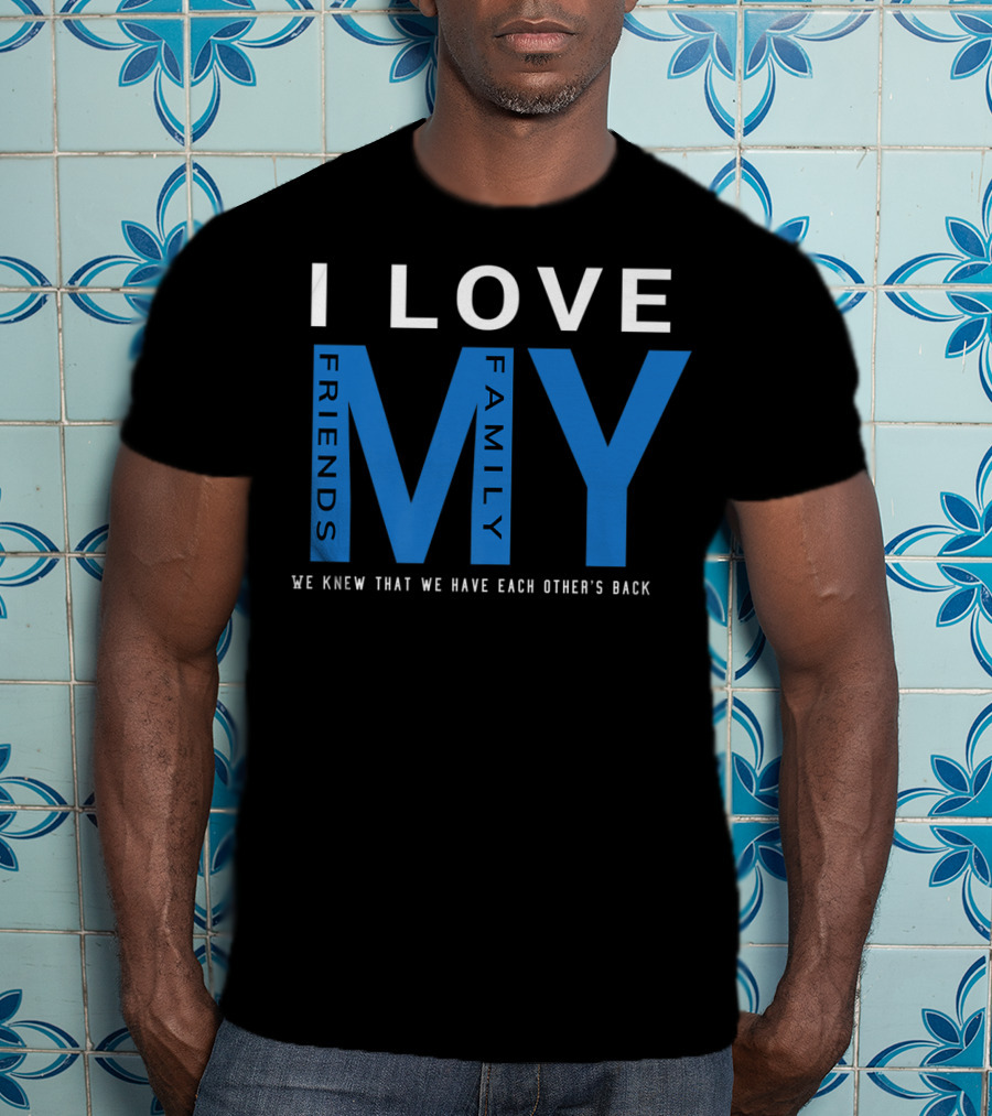 I Love My Friends My Family We Knew That We Have Each Other's Back T-Shirt