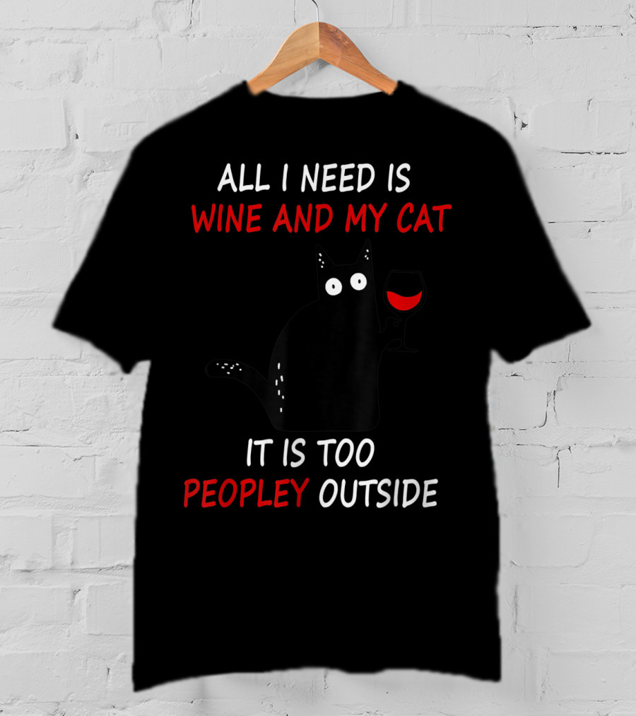 All I Need Is Wine And My Cat It Is Too Peopley Outside T-Shirt
