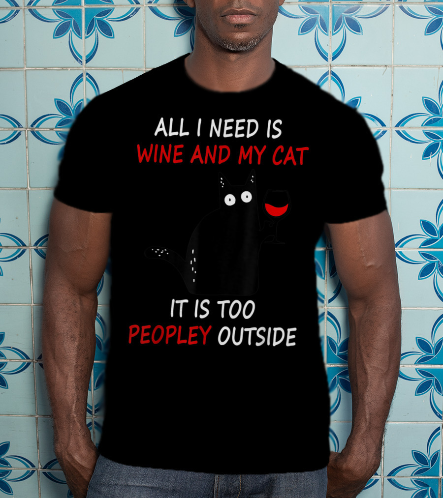 All I Need Is Wine And My Cat It Is Too Peopley Outside T-Shirt