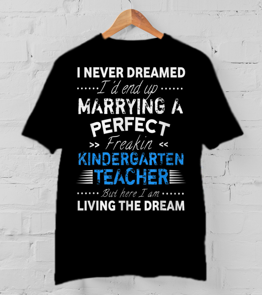 I Never Dreamed I'd End Up Marrying A Perfect Freakin Kindergarten Teacher But Here I Am Living The Dream T-Shirt
