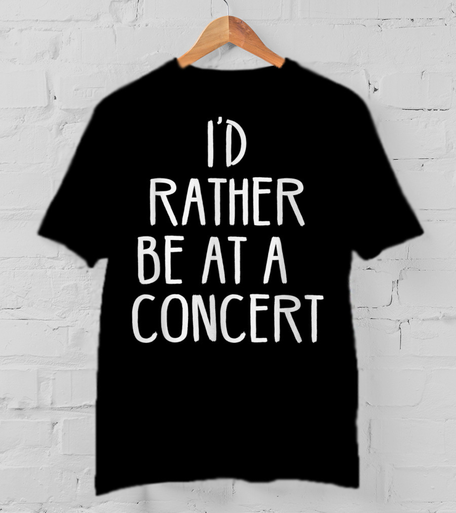 I'd Rather Be At A Concert T-Shirt