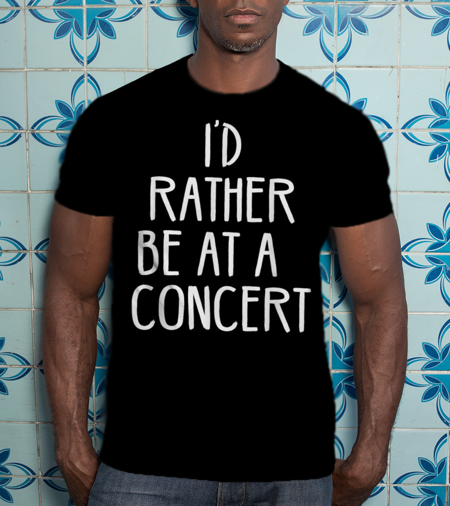 I'd Rather Be At A Concert T-Shirt