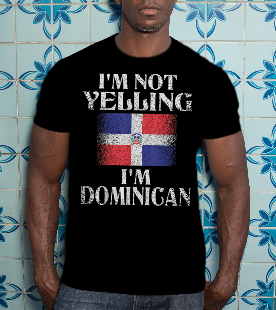 I'm Not Yelling I'm Dominican Flag Heritage Pride T-Shirt