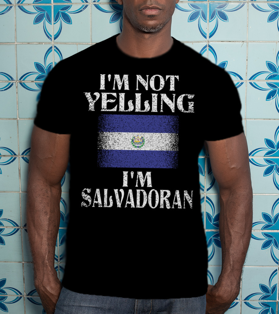 I'm Not Yelling I'm Salvadoran El Salvador Flag T-Shirt