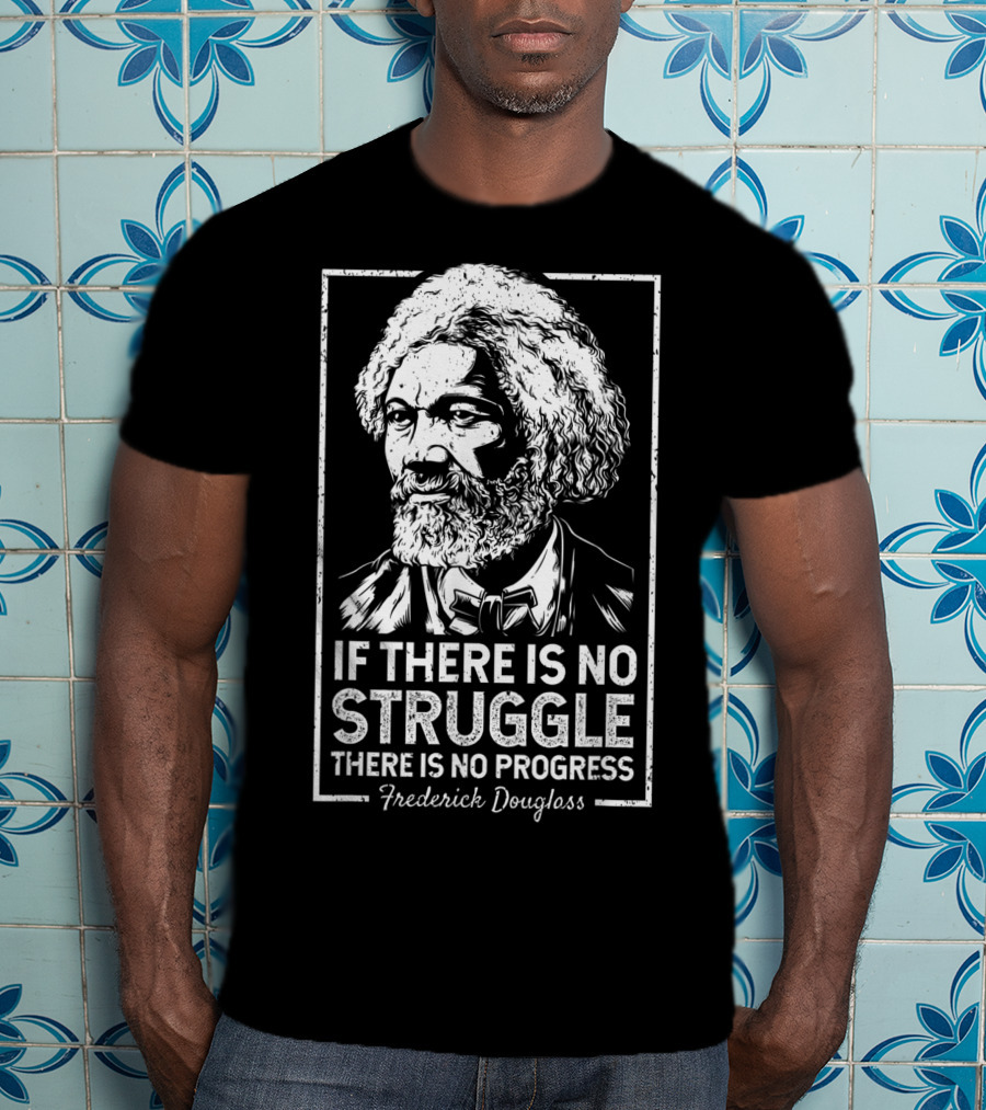 Frederick Douglass If There Is No Struggle There Is No Progress T-Shirt