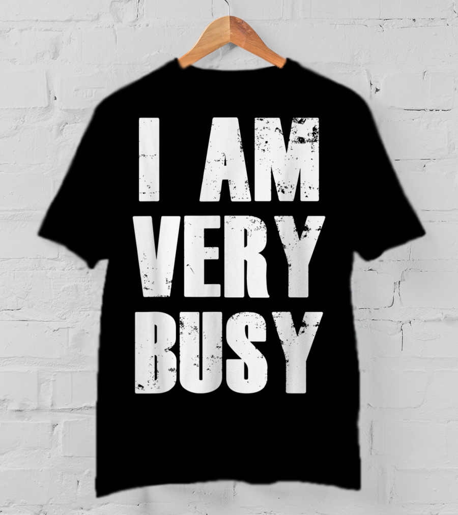 I Am Very Busy Funny Sarcastic T-Shirt