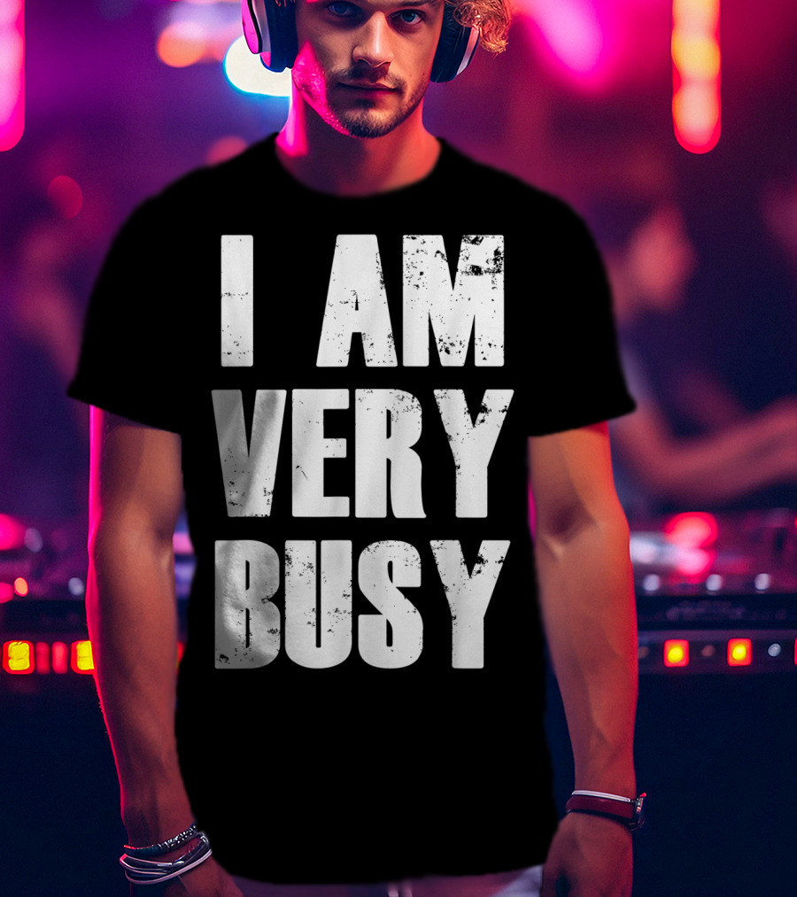 I Am Very Busy Funny Sarcastic T-Shirt