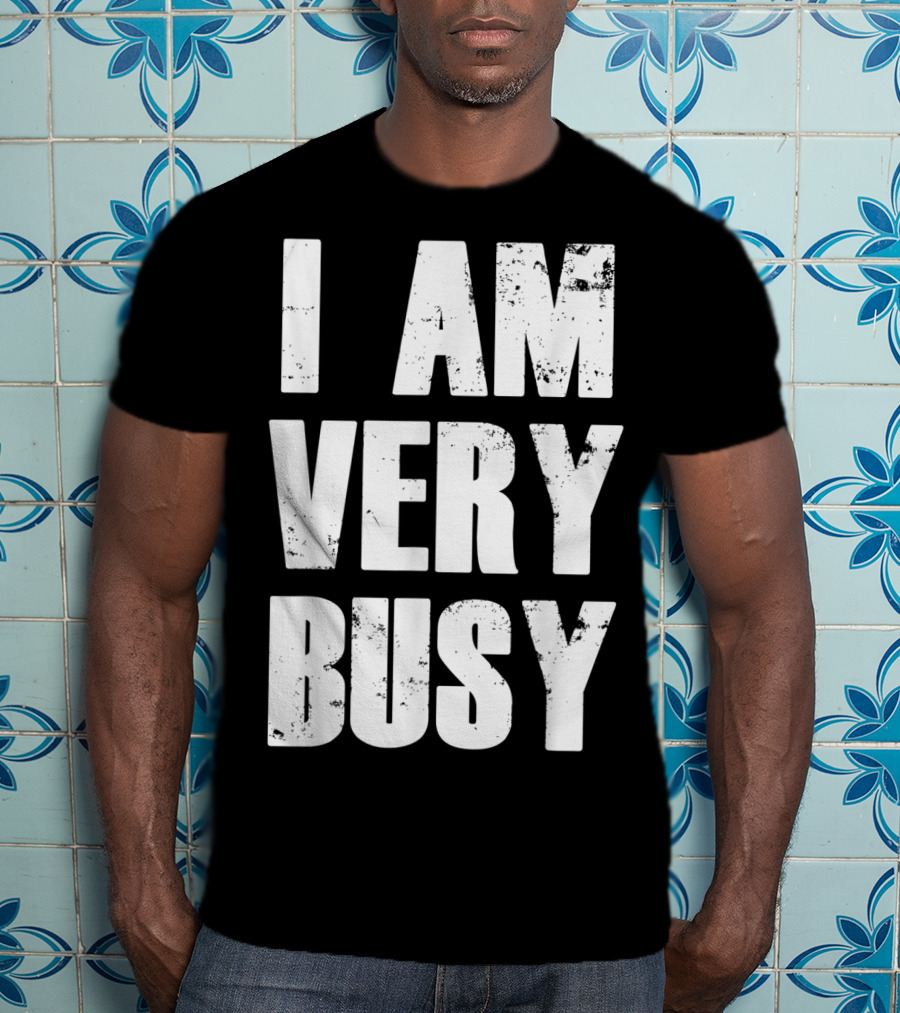 I Am Very Busy Funny Sarcastic T-Shirt