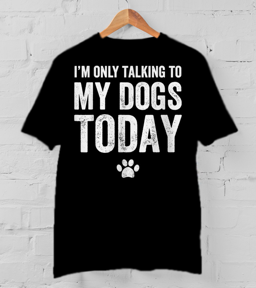 I'm Only Talking To My Dogs Today Paw Prints T-Shirt