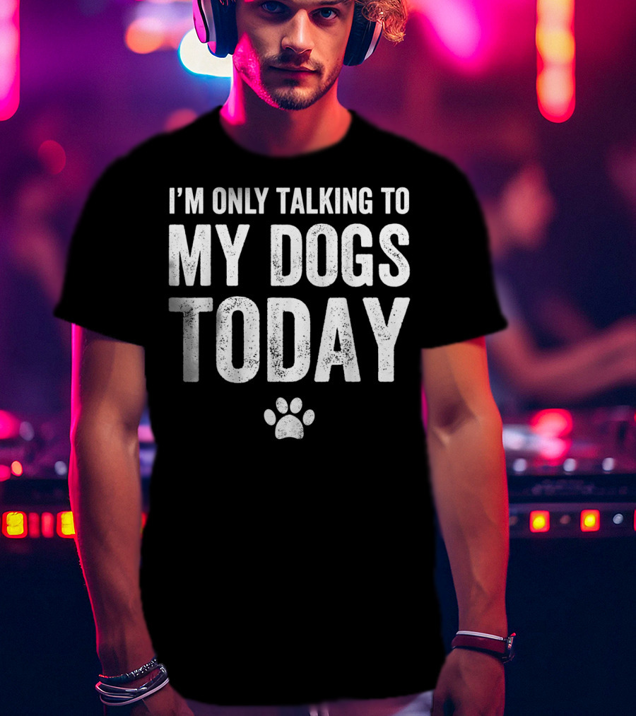 I'm Only Talking To My Dogs Today Paw Prints T-Shirt