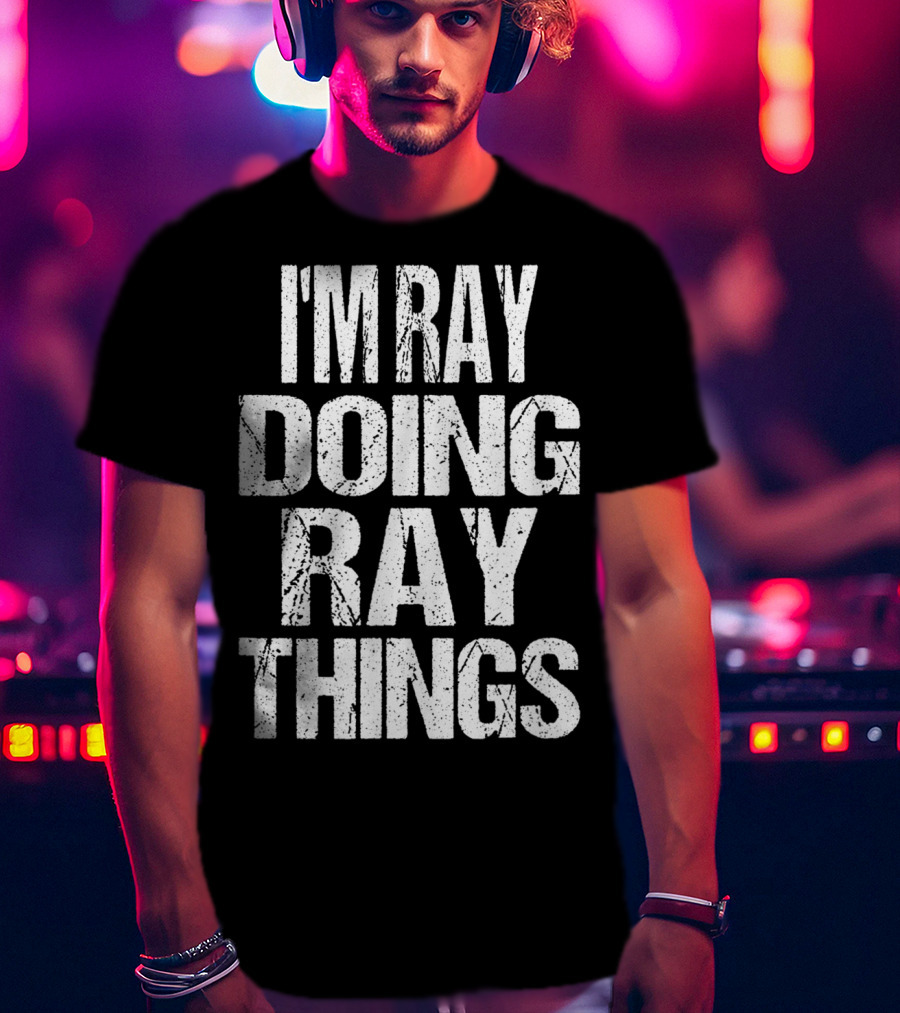 I'm Ray Doing Ray Things First Name T-Shirt