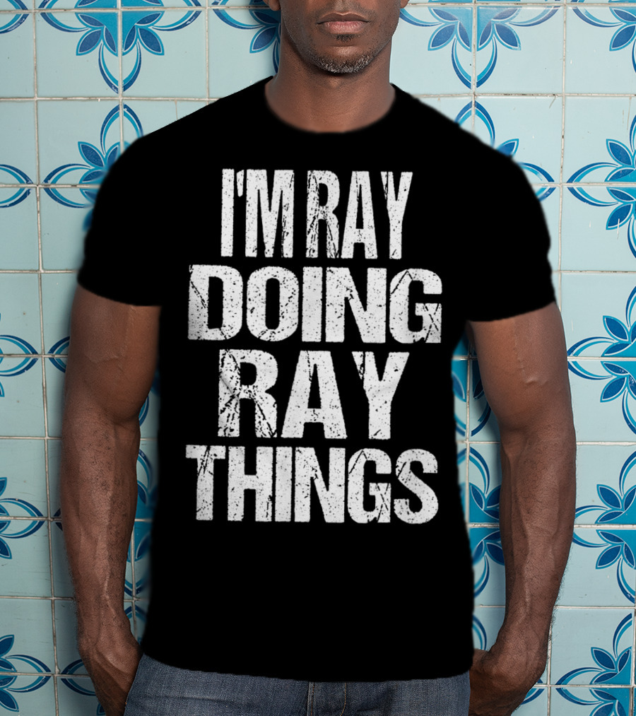 I'm Ray Doing Ray Things First Name T-Shirt