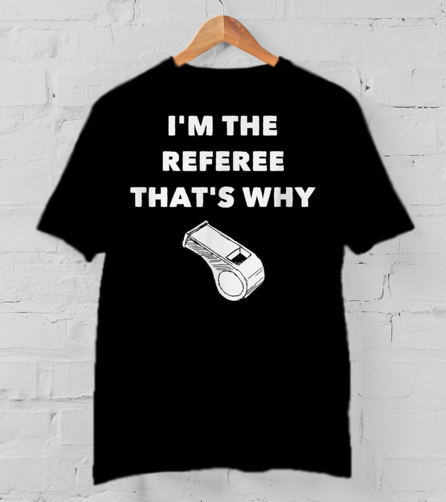 I'm The Referee That's Why Funny Whistle T-Shirt
