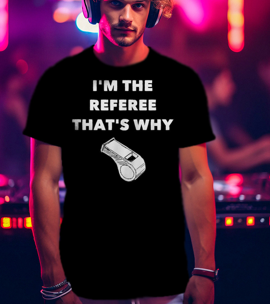 I'm The Referee That's Why Funny Whistle T-Shirt