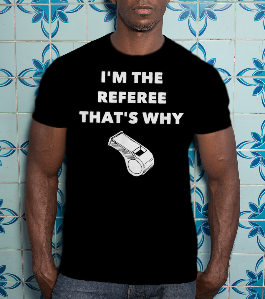 I'm The Referee That's Why Funny Whistle T-Shirt