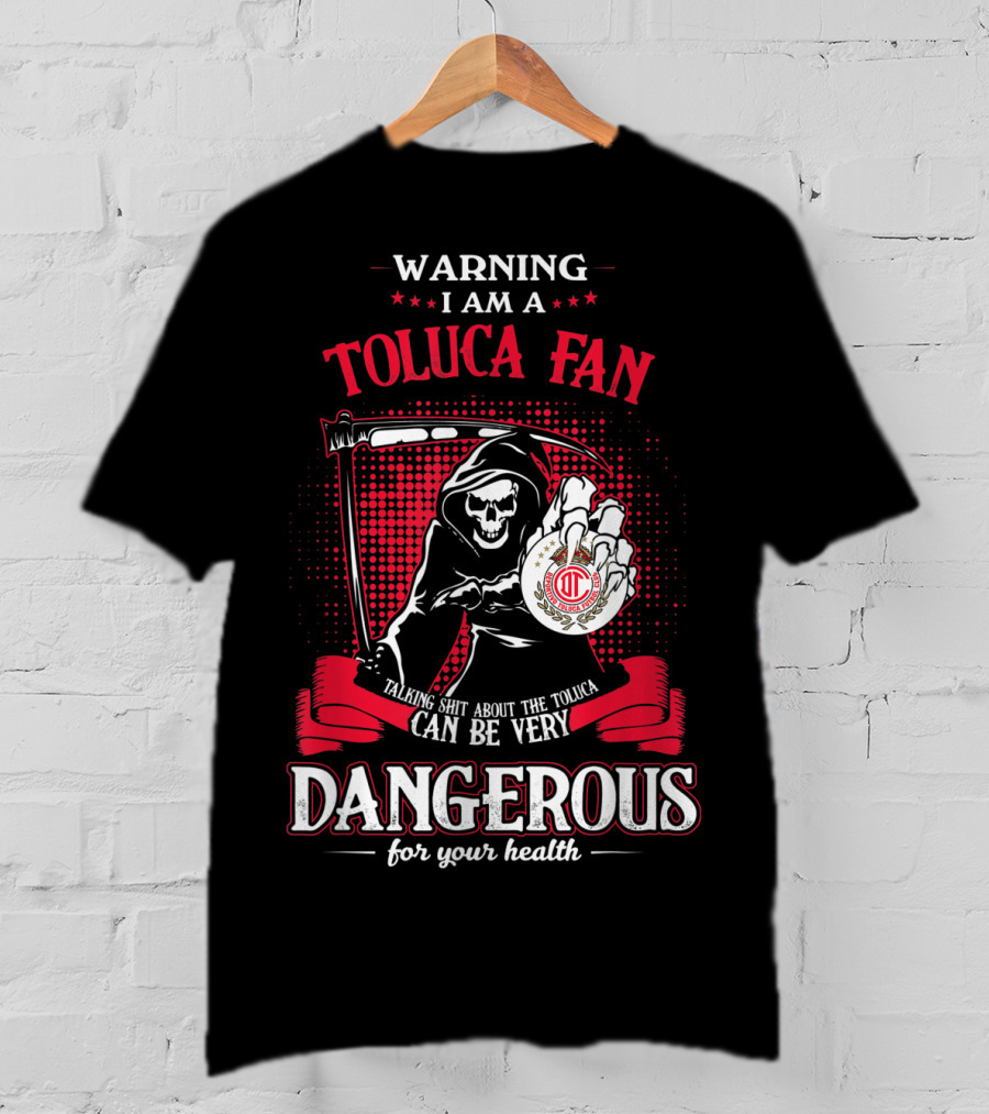 Warning I Am A Toluca Fan Talking Shit About The Toluca Can Be Very Dangerous For Your Health T-Shirt
