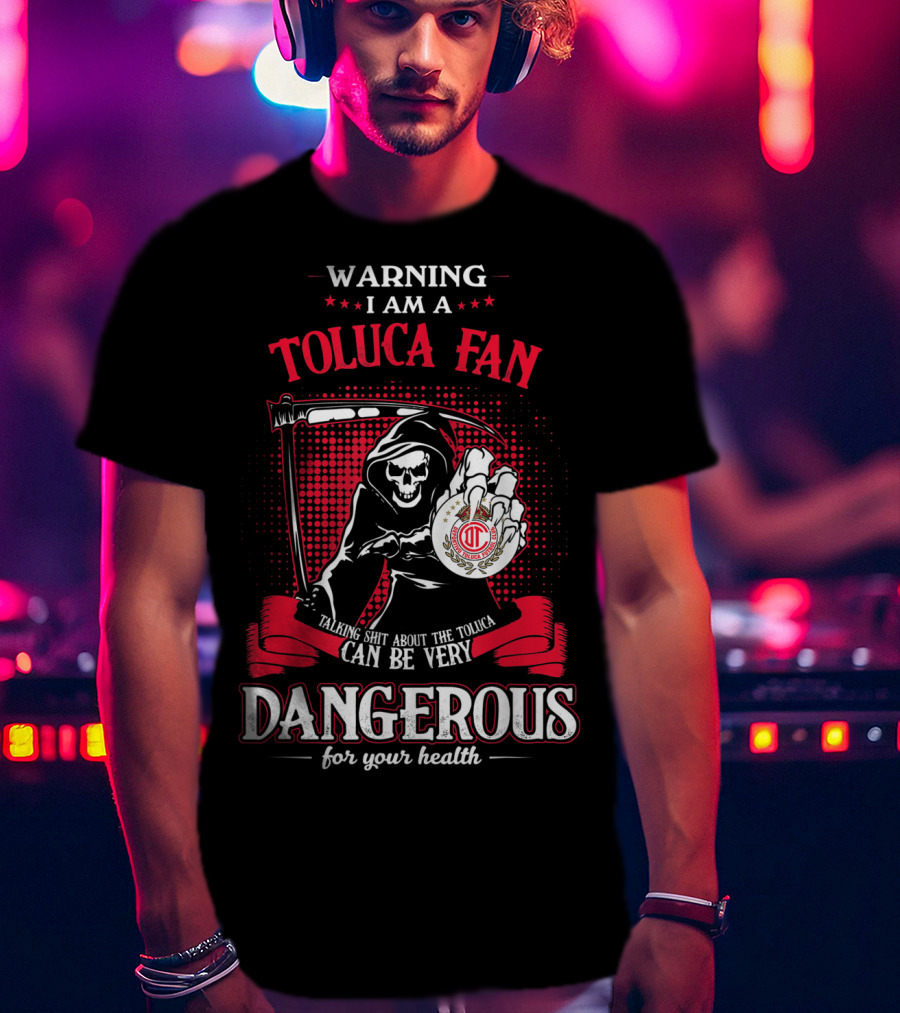 Warning I Am A Toluca Fan Talking Shit About The Toluca Can Be Very Dangerous For Your Health T-Shirt
