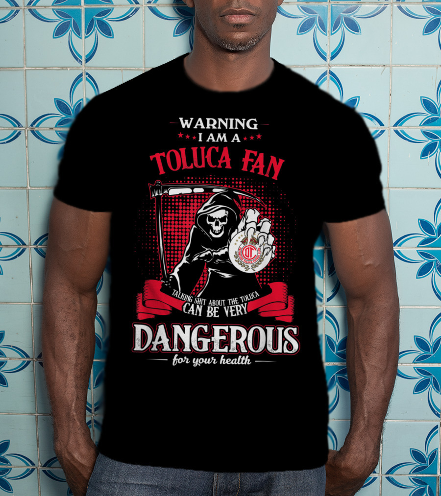 Warning I Am A Toluca Fan Talking Shit About The Toluca Can Be Very Dangerous For Your Health T-Shirt