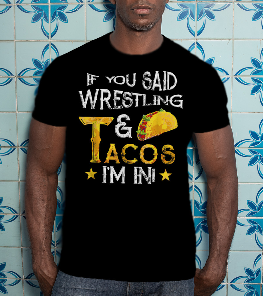 If You Said Wrestling And Tacos I'm In Mexican Fiesta T-Shirt