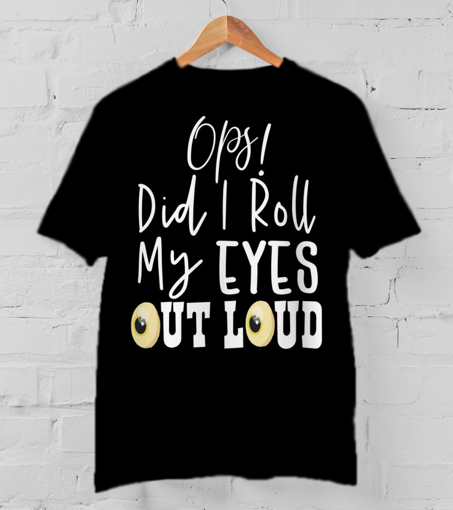 Ops Did I Roll My Eyes Out Loud Sarcastic T-Shirt