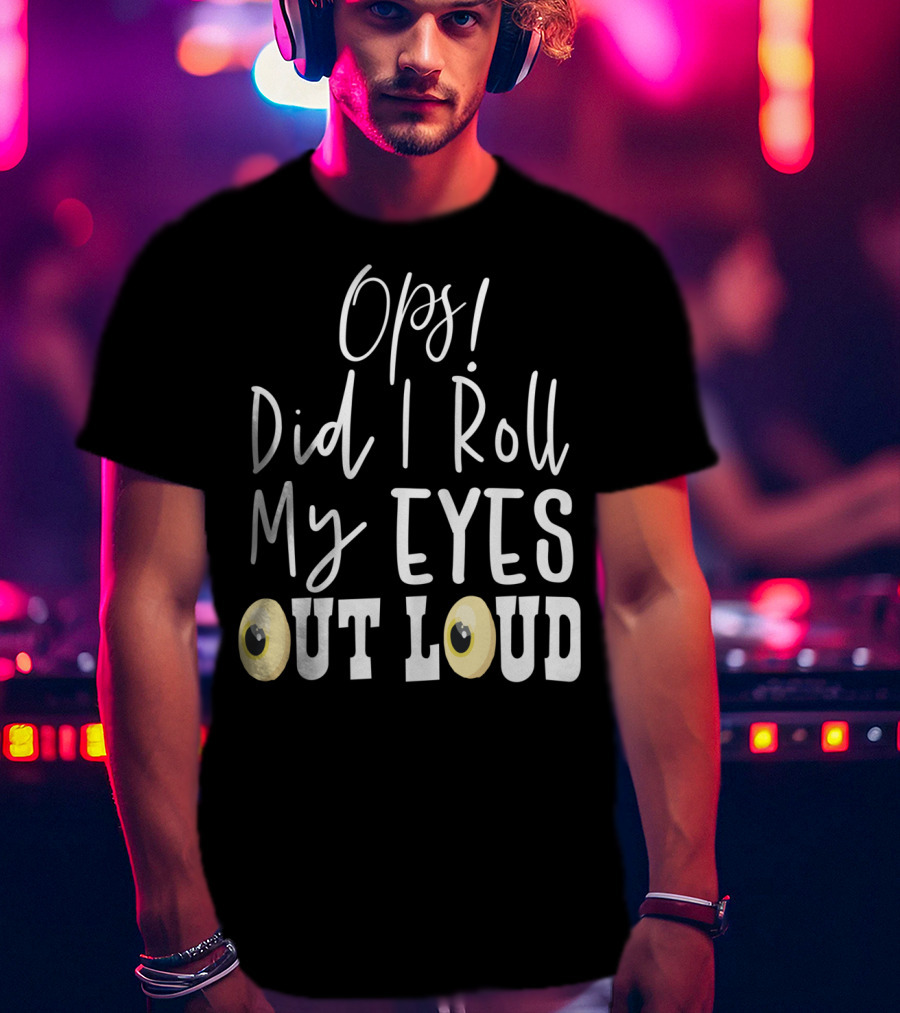 Ops Did I Roll My Eyes Out Loud Sarcastic T-Shirt