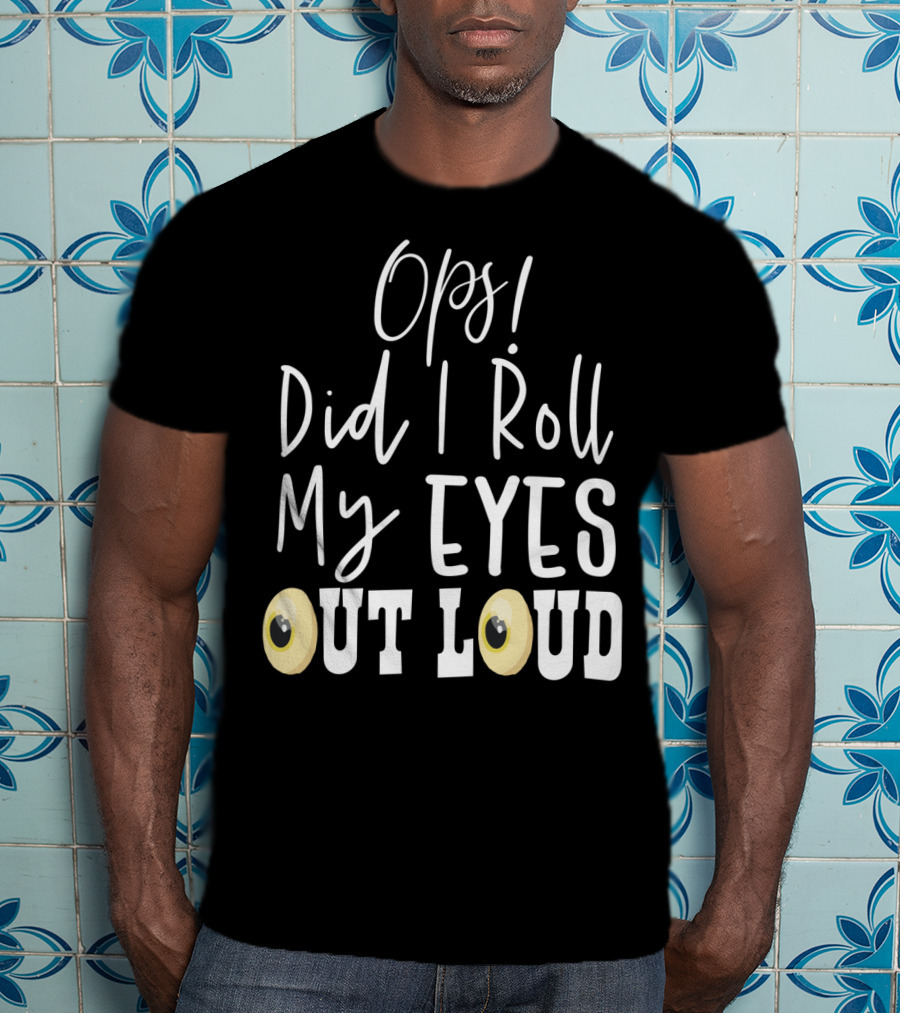 Ops Did I Roll My Eyes Out Loud Sarcastic T-Shirt