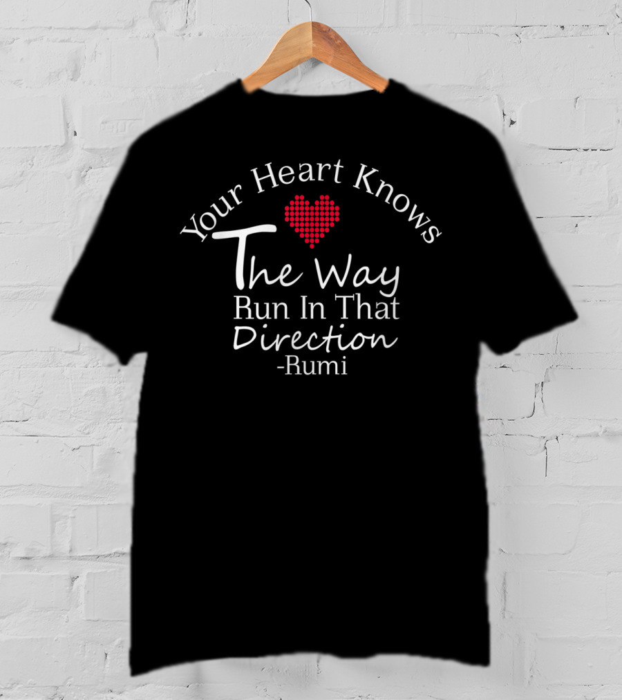 Your Heart Knows The Way Run In That Direction Rumi T-Shirt