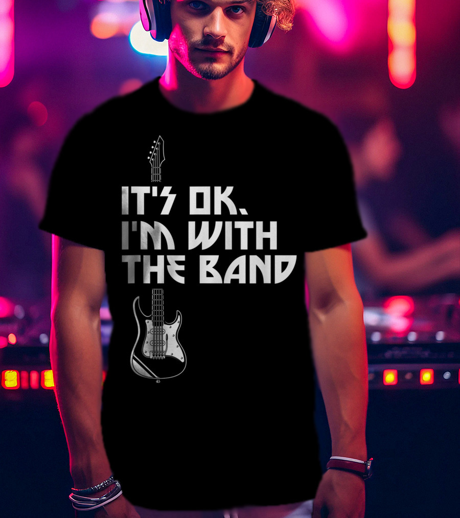 It's Ok I'm With The Band Guitar Roadie Music T-Shirt