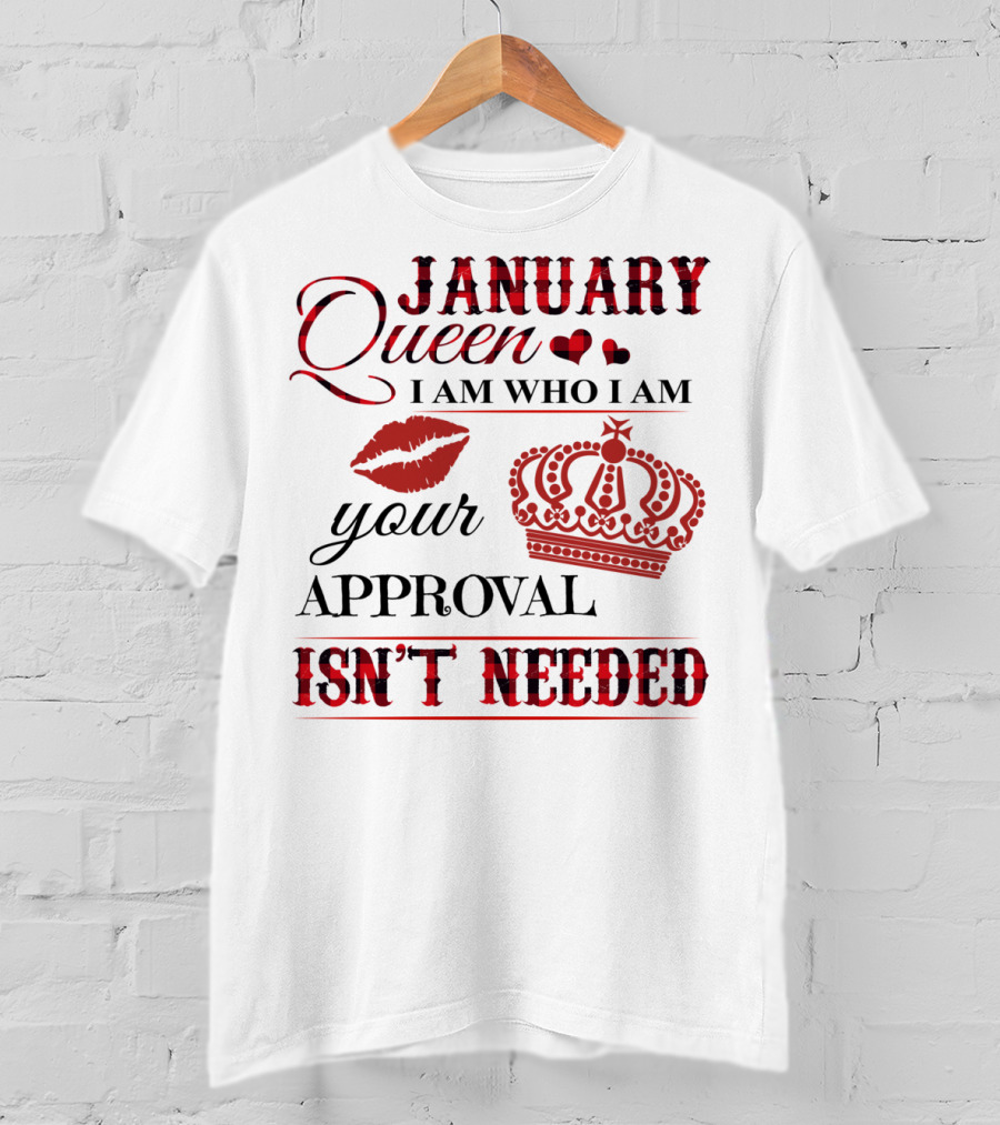January Queen I Am Who I Am Your Approval Isn't Needed T-Shirt