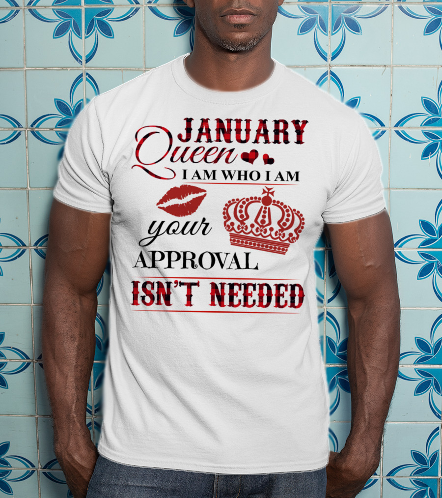 January Queen I Am Who I Am Your Approval Isn't Needed T-Shirt