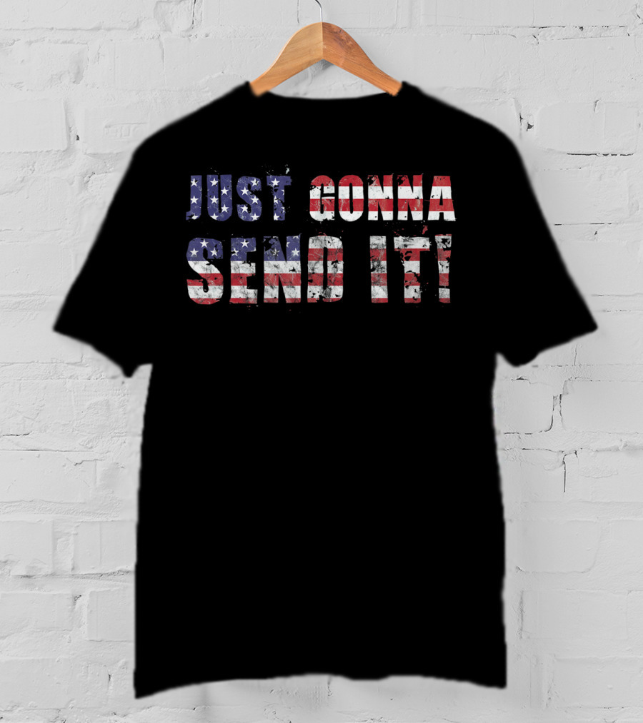 Stars And Stripes Just Gonna Send It Patriotic Flag T-Shirt