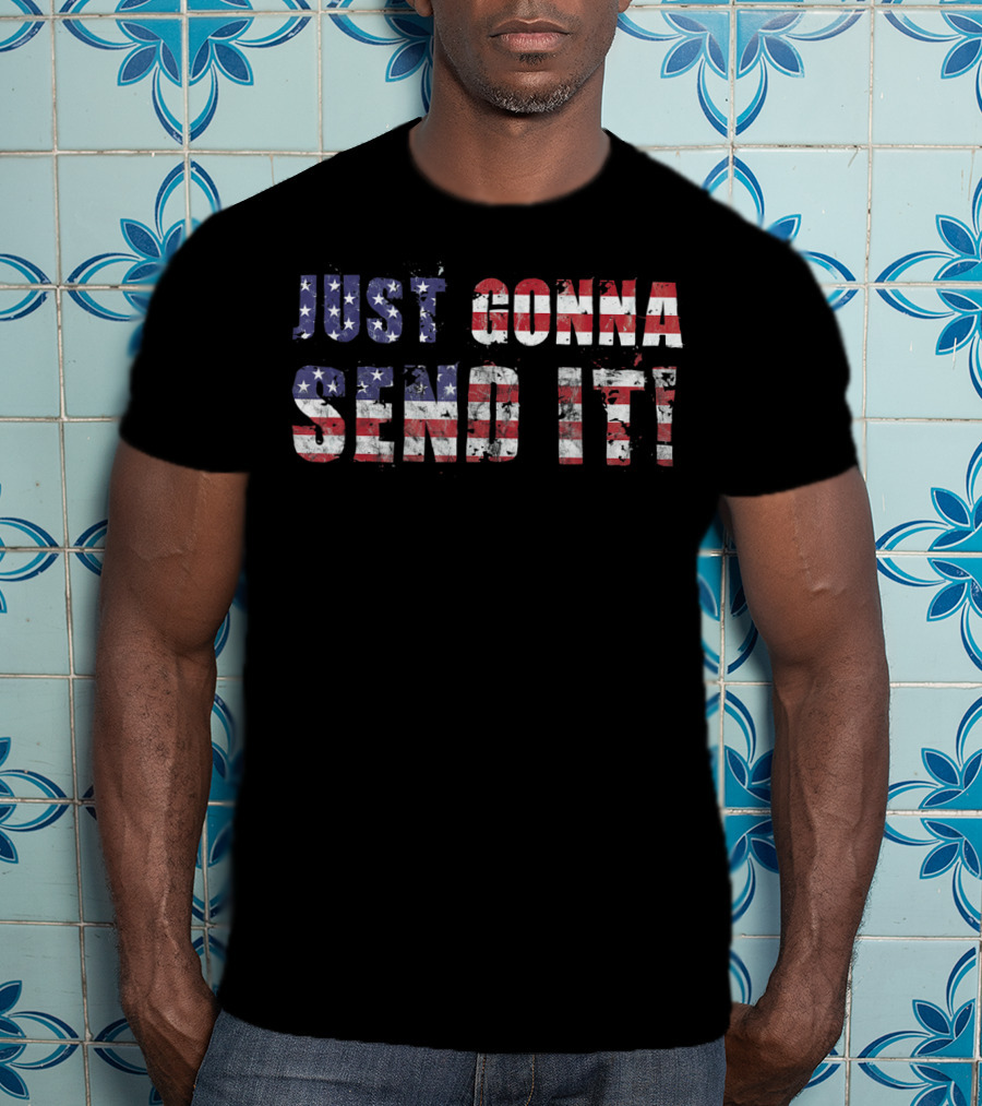 Stars And Stripes Just Gonna Send It Patriotic Flag T-Shirt