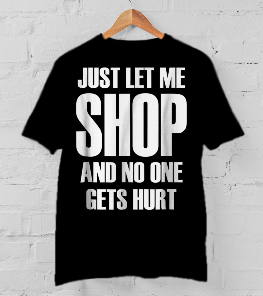 Just Let Me Shop And No One Gets Hurt T-Shirt