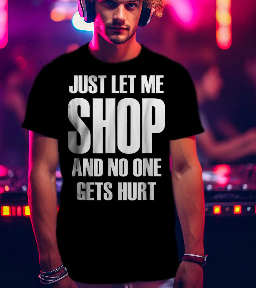 Just Let Me Shop And No One Gets Hurt T-Shirt