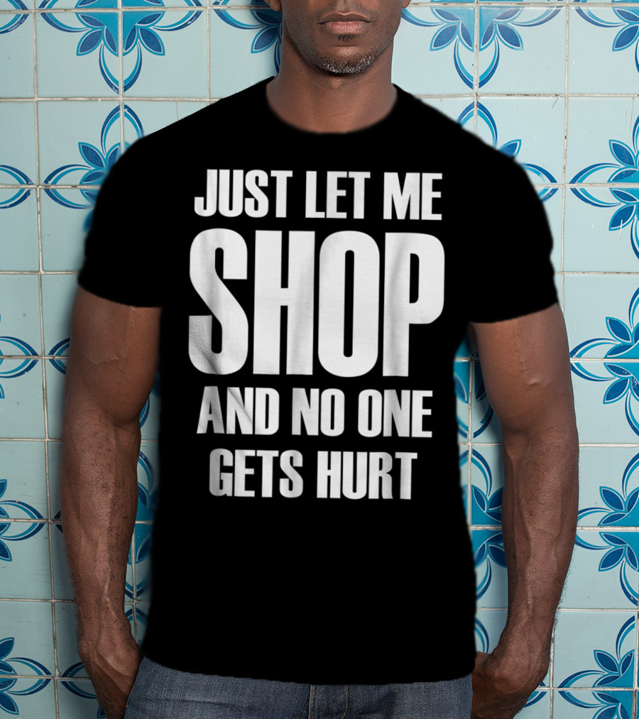 Just Let Me Shop And No One Gets Hurt T-Shirt