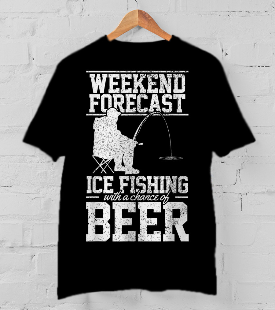 Weekend Forecast Ice Fishing With A Chance Of Beer T-Shirt