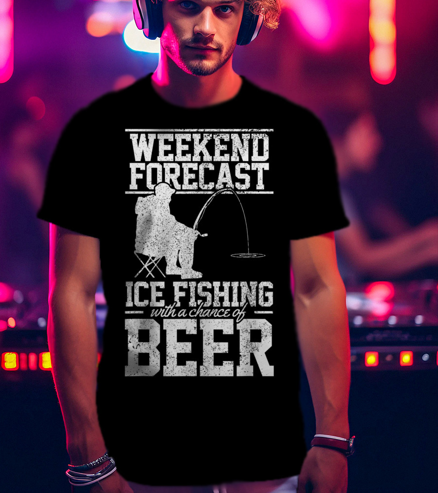 Weekend Forecast Ice Fishing With A Chance Of Beer T-Shirt