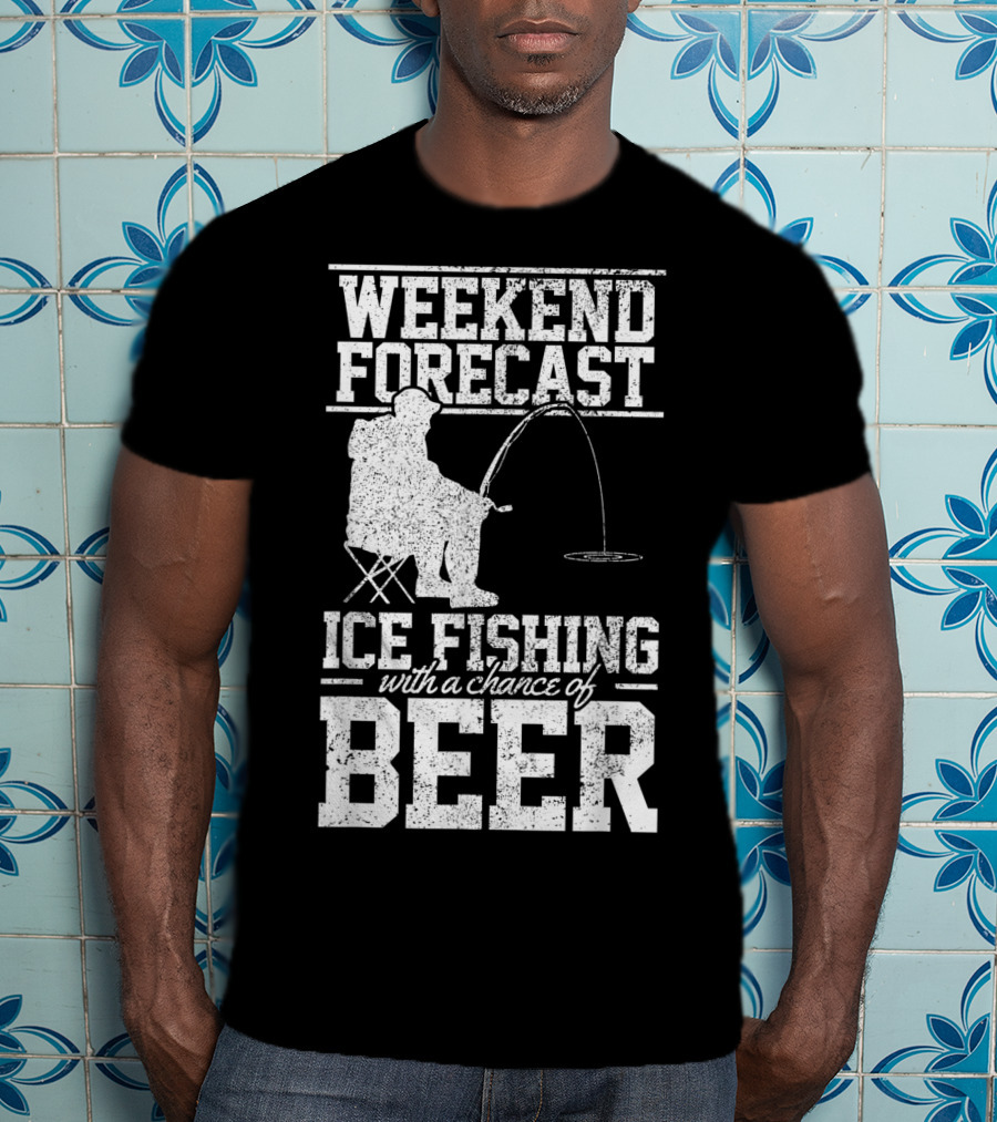 Weekend Forecast Ice Fishing With A Chance Of Beer T-Shirt