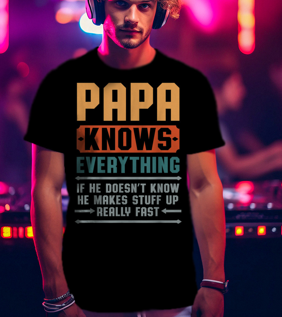 PAPA Knows Everything If He Doesn't Know He Makes Stuff Up Really Fast T-Shirt