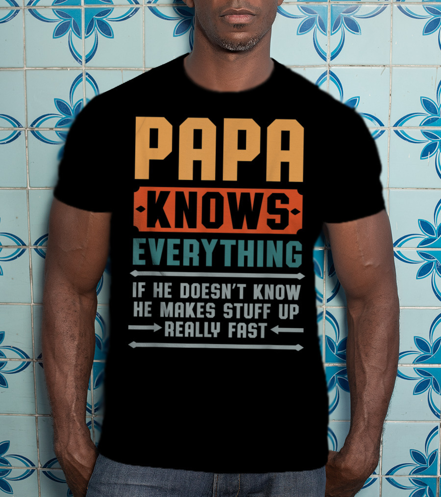 PAPA Knows Everything If He Doesn't Know He Makes Stuff Up Really Fast T-Shirt