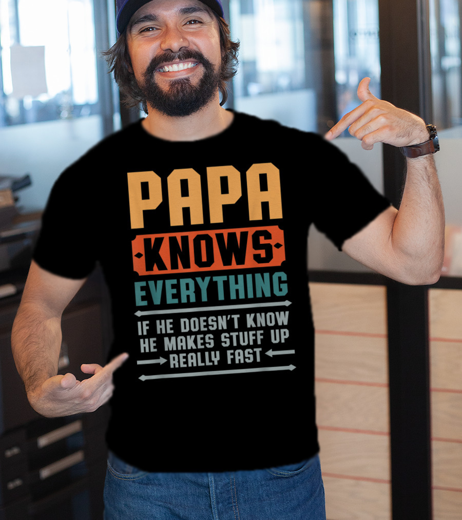 PAPA Knows Everything If He Doesn't Know He Makes Stuff Up Really Fast T-Shirt