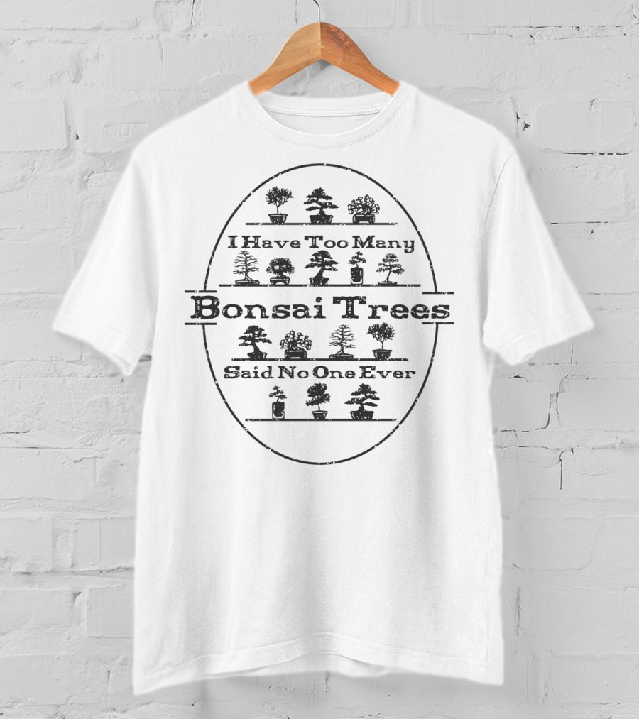 I Have Too Many Bonsai Trees Said No One Ever T-Shirt