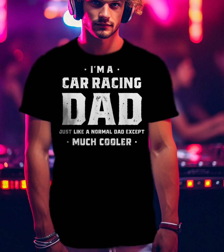 I'm A Car Racing Dad Just Like A Normal Dad Except Much Cooler T-Shirt