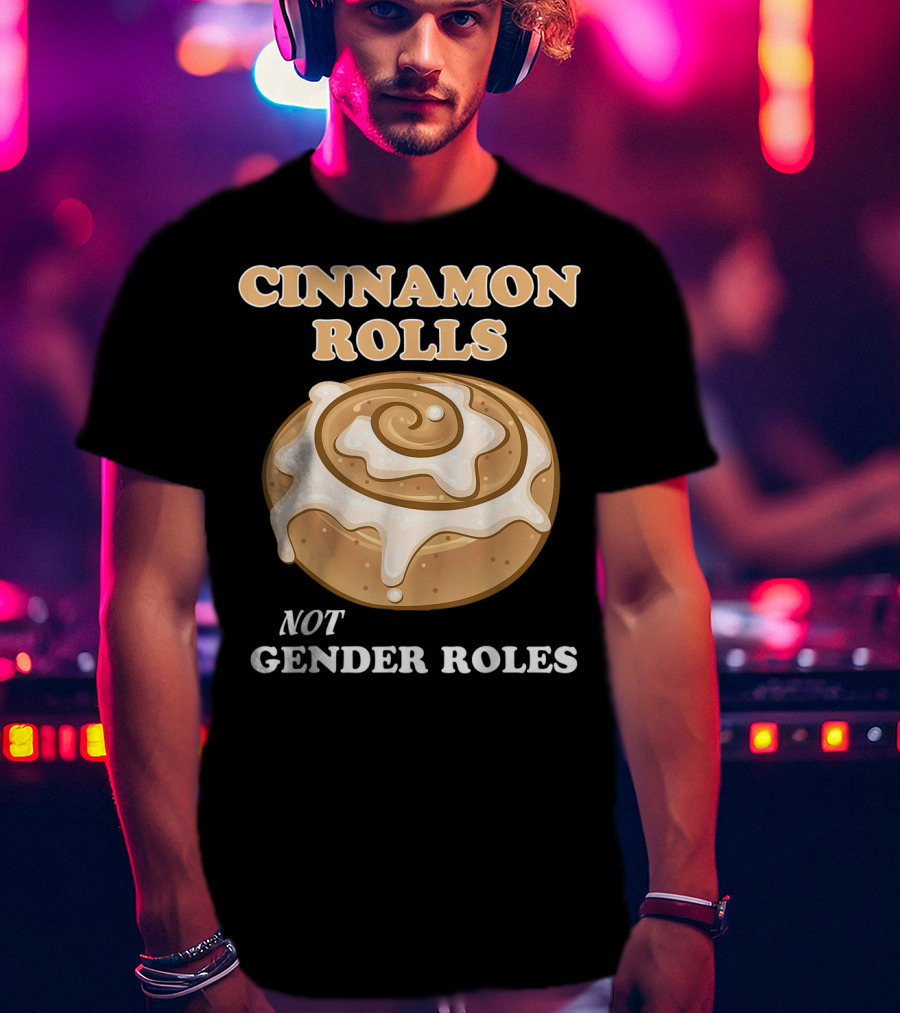 Cinnamon Rolls Not Gender Roles Feminist Equality T-Shirt