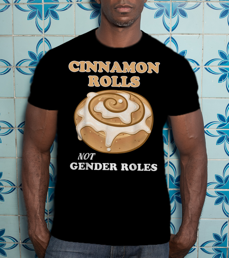 Cinnamon Rolls Not Gender Roles Feminist Equality T-Shirt