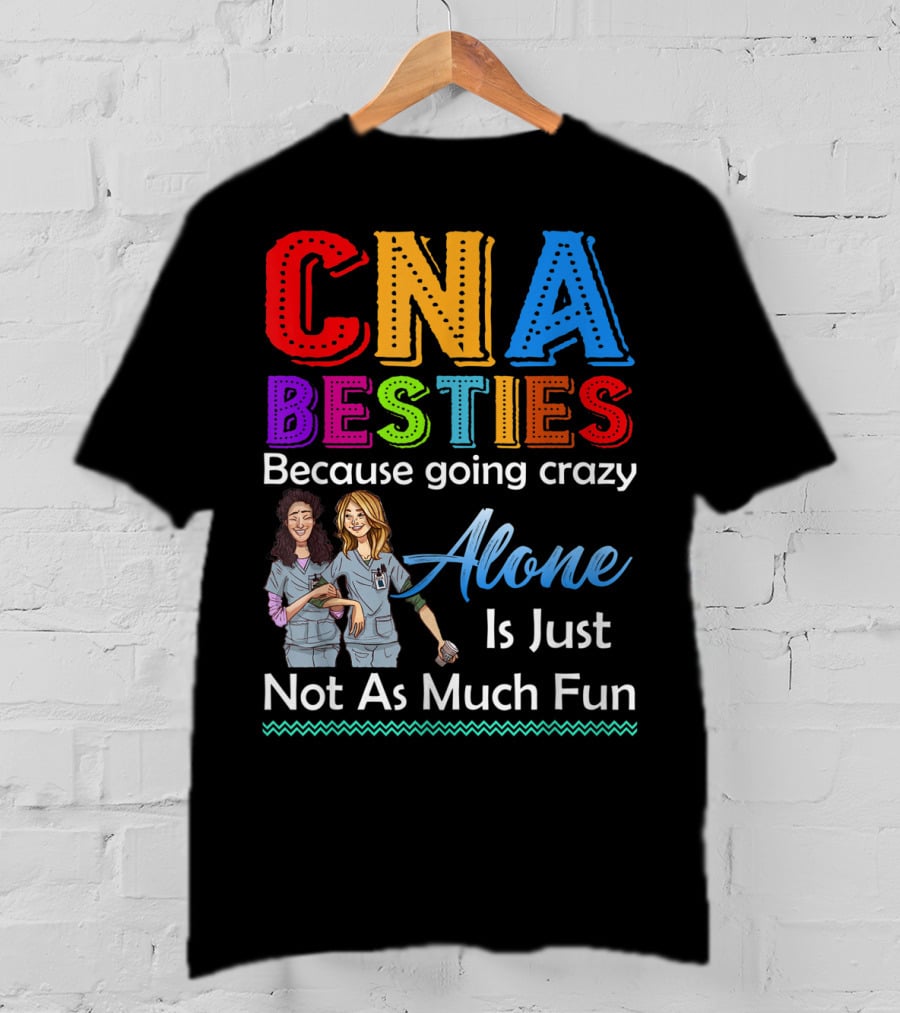 CNA Besties Because Going Crazy Alone Is Just Not As Much Fun T-Shirt