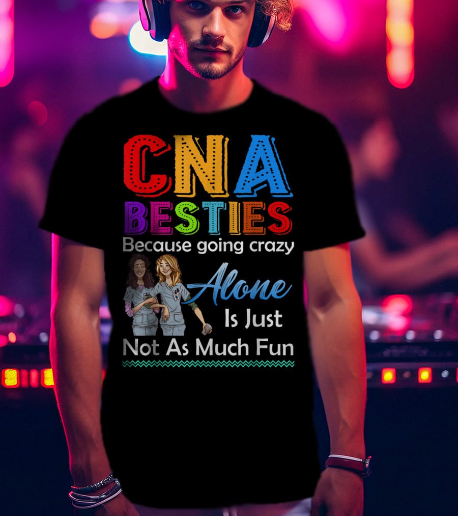 CNA Besties Because Going Crazy Alone Is Just Not As Much Fun T-Shirt