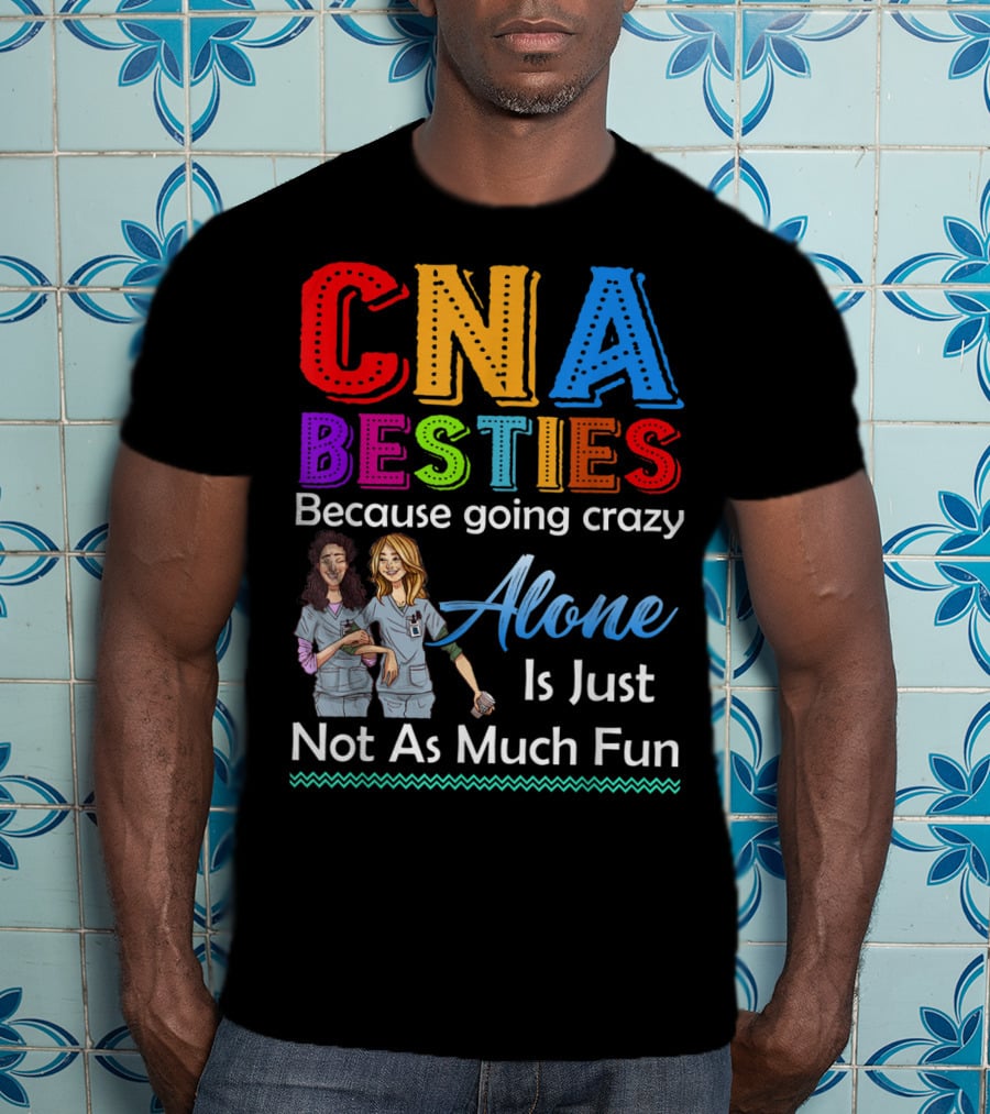 CNA Besties Because Going Crazy Alone Is Just Not As Much Fun T-Shirt