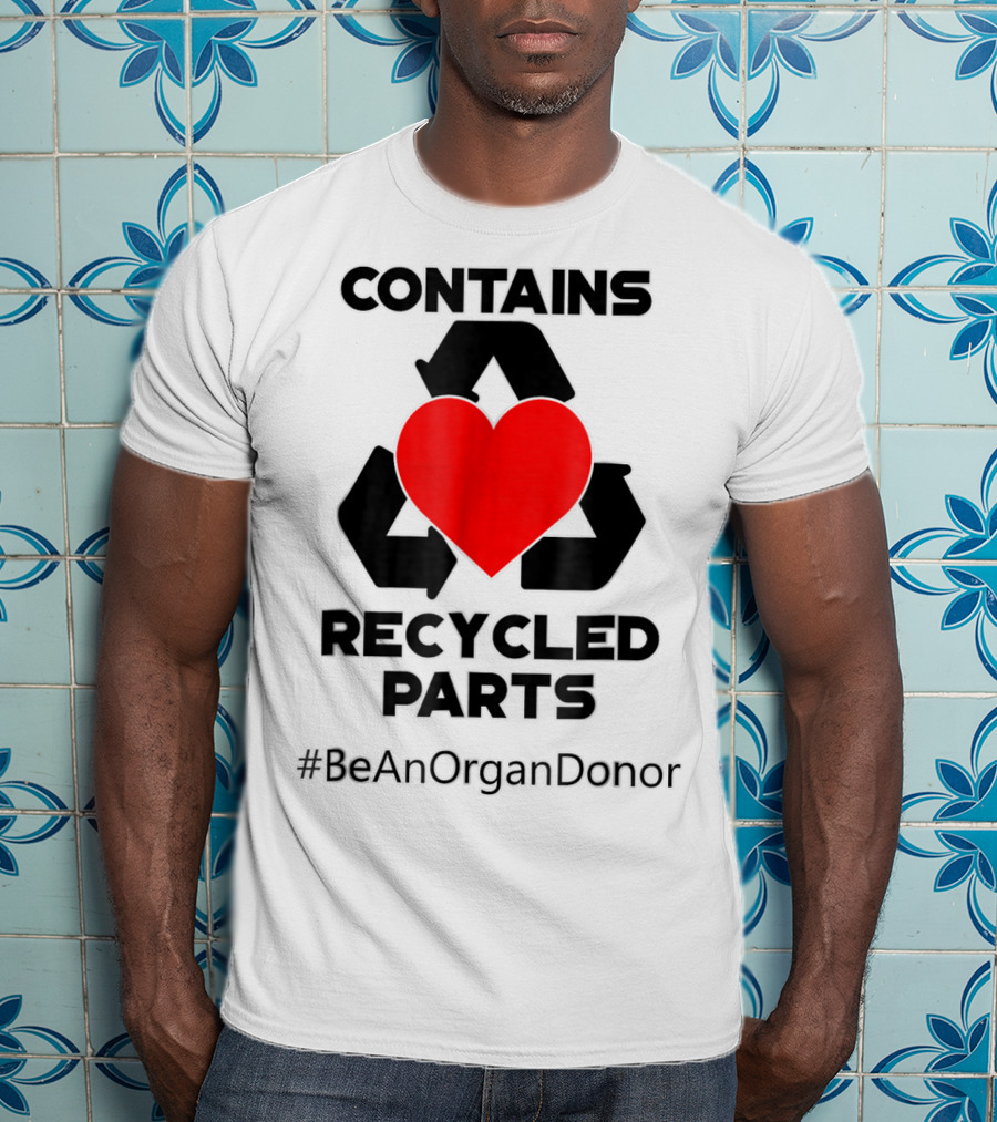 Contains Recycled Parts Heart Transplant Recipient #BeAnOrganDonor T-Shirt